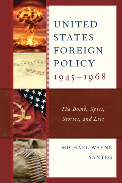 United States Foreign Policy 1945-1968 : The Bomb, Spies, Stories, and Lies, Paperback / softback Book