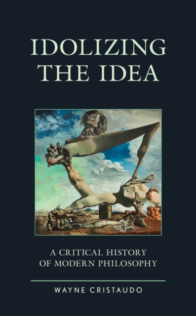 Idolizing the Idea : A Critical History of Modern Philosophy, Hardback Book