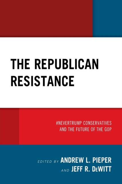 The Republican Resistance : #NeverTrump Conservatives and the Future of the GOP, Paperback / softback Book
