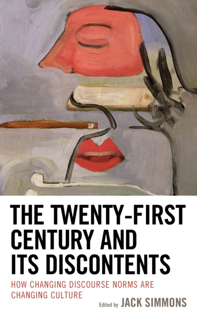 The Twenty-First Century and Its Discontents : How Changing Discourse Norms are Changing Culture, Hardback Book