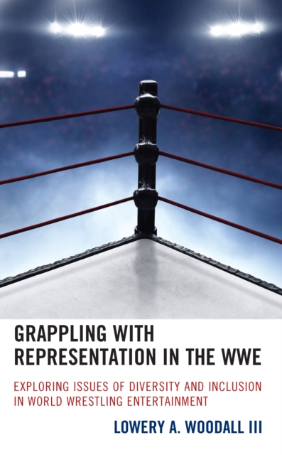 Grappling with Representation in the WWE : Exploring Issues of Diversity and Inclusion in World Wrestling Entertainment, Hardback Book