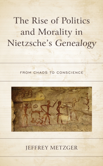 The Rise of Politics and Morality in Nietzsche's Genealogy : From Chaos to Conscience, Hardback Book
