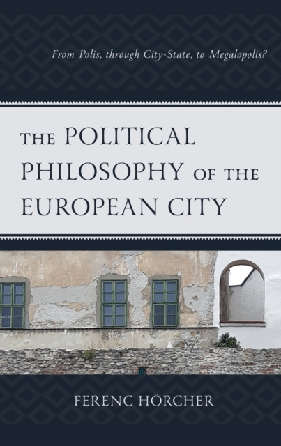 The Political Philosophy of the European City : From Polis, through City-State, to Megalopolis?, Paperback / softback Book
