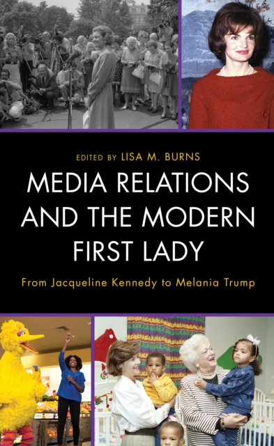 Media Relations and the Modern First Lady : From Jacqueline Kennedy to Melania Trump, Hardback Book