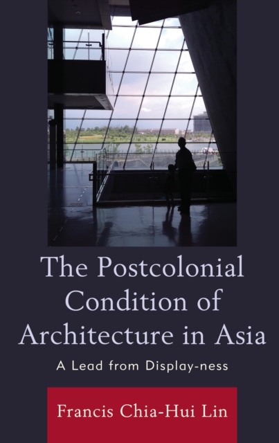 The Postcolonial Condition of Architecture in Asia : A Lead from Display-ness, Hardback Book
