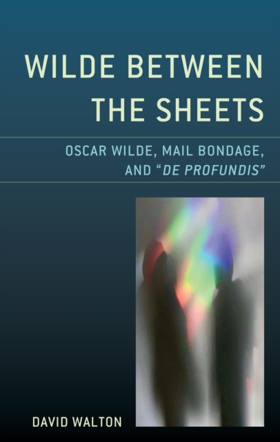 Wilde Between the Sheets : Oscar Wilde, Mail Bondage and De Profundis, Hardback Book