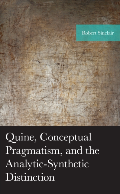 Quine, Conceptual Pragmatism, and the Analytic-Synthetic Distinction, Hardback Book