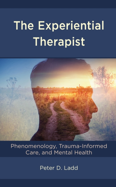 The Experiential Therapist : Phenomenology, Trauma-Informed Care, and Mental Health, Hardback Book
