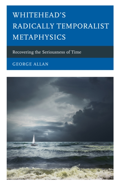 Whitehead's Radically Temporalist Metaphysics : Recovering the Seriousness of Time, Hardback Book