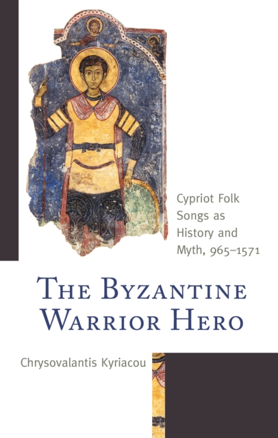 The Byzantine Warrior Hero : Cypriot Folk Songs as History and Myth, 965–1571, Hardback Book