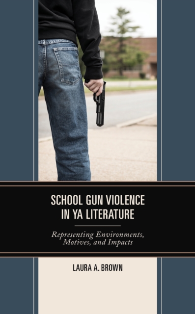 School Gun Violence in YA Literature : Representing Environments, Motives, and Impacts, Hardback Book