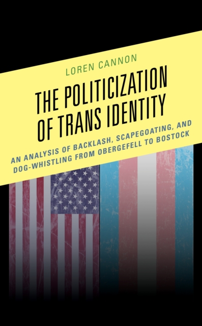 The Politicization of Trans Identity : An Analysis of Backlash, Scapegoating, and Dog-Whistling from Obergefell to Bostock, Hardback Book