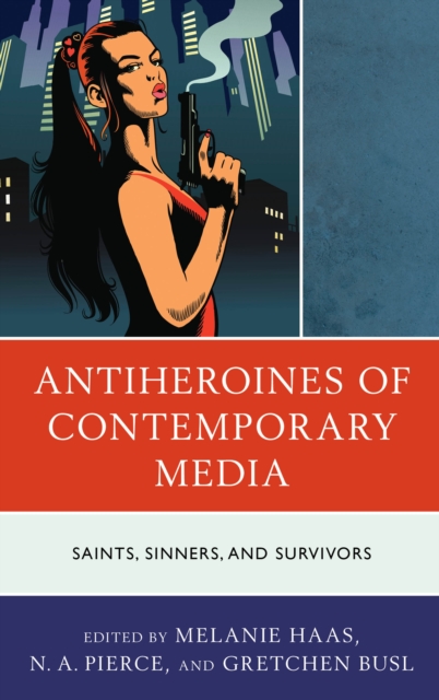Antiheroines of Contemporary Media : Saints, Sinners, and Survivors, Hardback Book