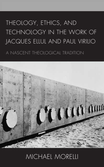 Theology, Ethics, and Technology in the Work of Jacques Ellul and Paul Virilio : A Nascent Theological Tradition, Hardback Book