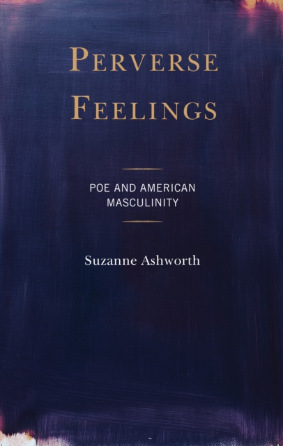 Perverse Feelings : Poe and American Masculinity, Hardback Book