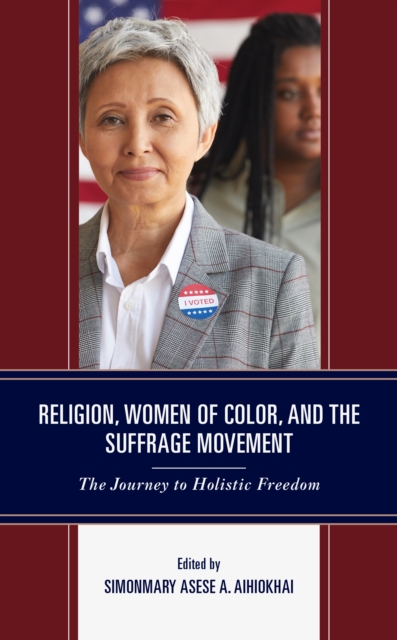 Religion, Women of Color, and the Suffrage Movement : The Journey to Holistic Freedom, Hardback Book