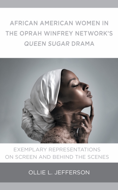 African American Women in the Oprah Winfrey Network's Queen Sugar Drama : Exemplary Representations On Screen and Behind the Scenes, Hardback Book