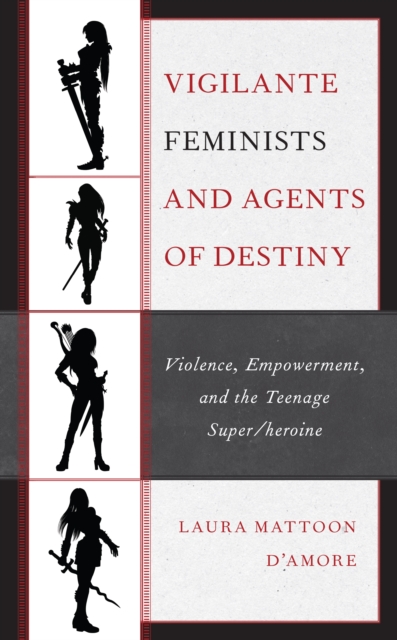 Vigilante Feminists and Agents of Destiny : Violence, Empowerment, and the Teenage Super/heroine, Hardback Book