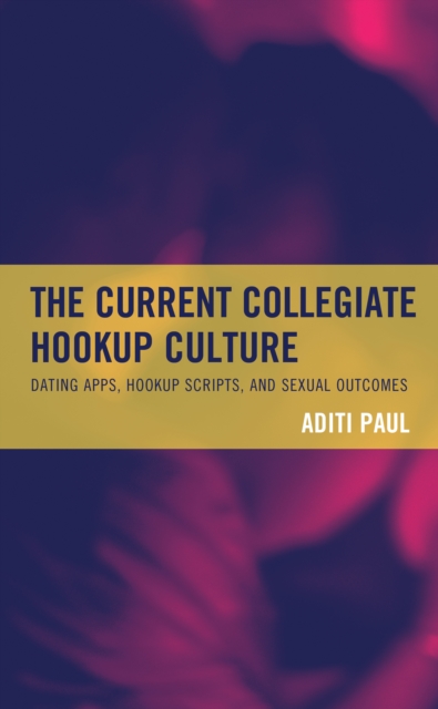 The Current Collegiate Hookup Culture : Dating Apps, Hookup Scripts, and Sexual Outcomes, Hardback Book
