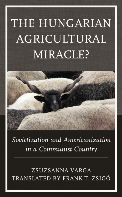 The Hungarian Agricultural Miracle? : Sovietization and Americanization in a Communist Country, Hardback Book