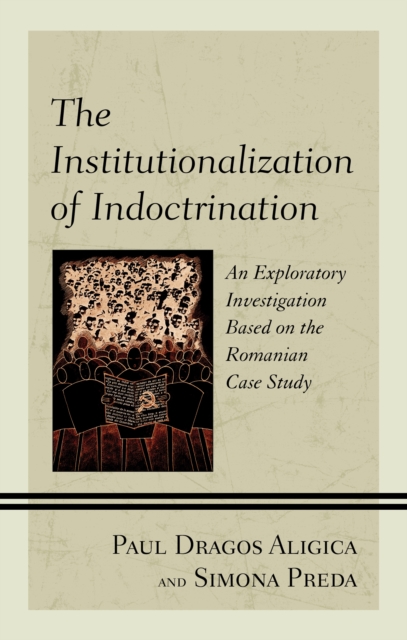 The Institutionalization of Indoctrination : An Exploratory Investigation based on the Romanian Case Study, Hardback Book