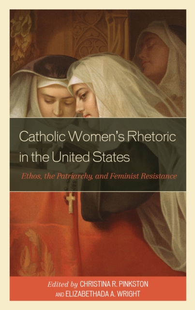 Catholic Women’s Rhetoric in the United States : Ethos, the Patriarchy, and Feminist Resistance, Hardback Book