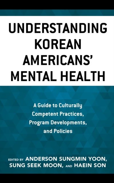 Understanding Korean Americans’ Mental Health : A Guide to Culturally Competent Practices, Program Developments, and Policies, Paperback / softback Book