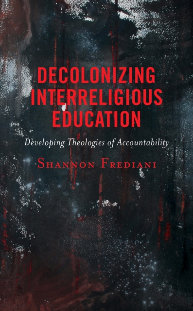 Decolonizing Interreligious Education : Developing Theologies of Accountability, Hardback Book