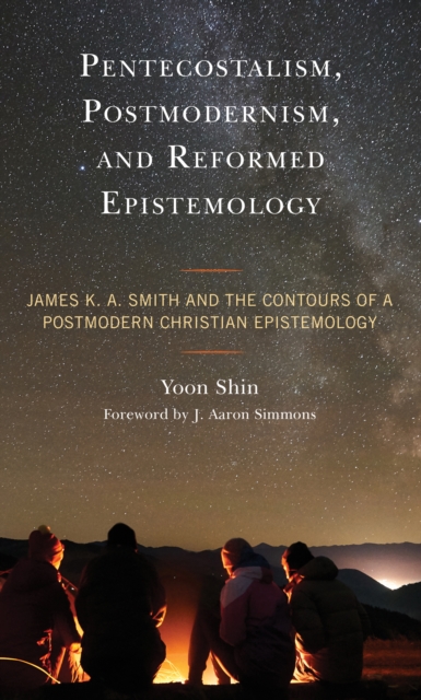 Pentecostalism, Postmodernism, and Reformed Epistemology : James K. A. Smith and the Contours of a Postmodern Christian Epistemology, Paperback / softback Book