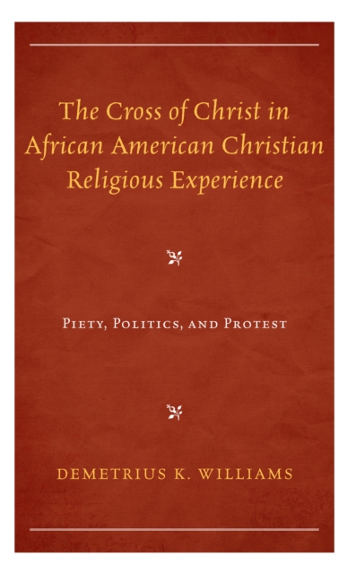 The Cross of Christ in African American Christian Religious Experience : Piety, Politics, and Protest, Hardback Book
