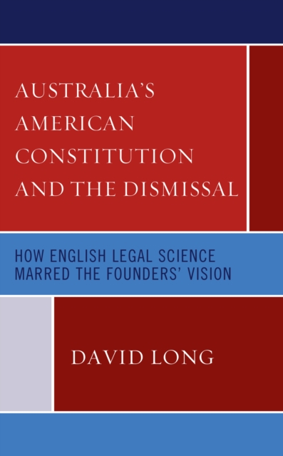 Australia's American Constitution and the Dismissal : How English Legal Science Marred the Founders' Vision, Hardback Book