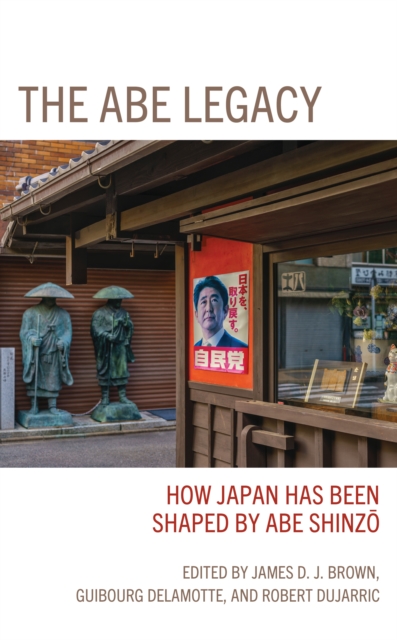 The Abe Legacy : How Japan Has Been Shaped by Abe Shinzo, Hardback Book