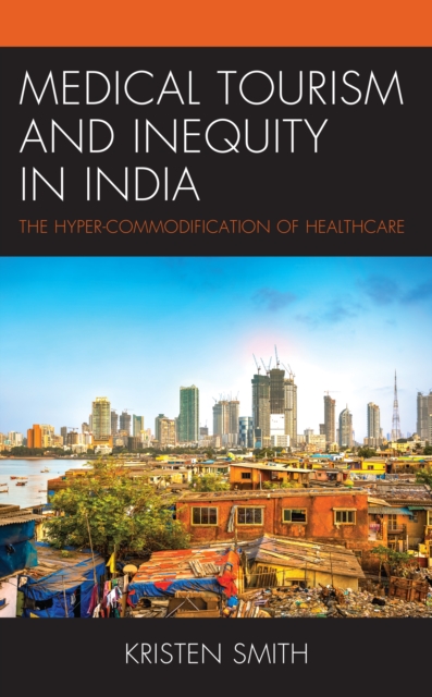 Medical Tourism and Inequity in India : The Hyper-Commodification of Healthcare, Hardback Book