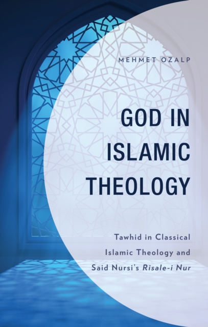 God in Islamic Theology : Tawhid in Classical Islamic Theology and Said Nursi’s Risale-i Nur, Hardback Book