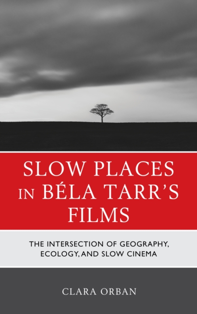 Slow Places in Bela Tarr's Films : The Intersection of Geography, Ecology, and Slow Cinema, Paperback / softback Book