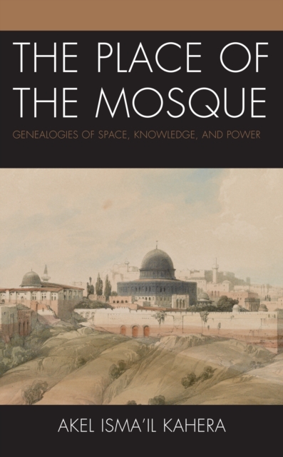 The Place of the Mosque : Genealogies of Space, Knowledge, and Power, Hardback Book