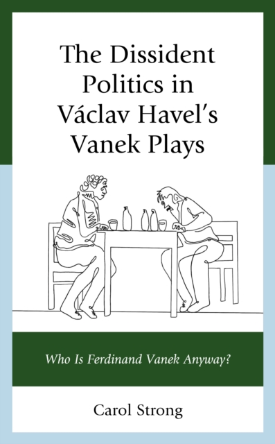 The Dissident Politics in Vaclav Havel’s Vanek Plays : Who Is Ferdinand Vanek Anyway?, Hardback Book