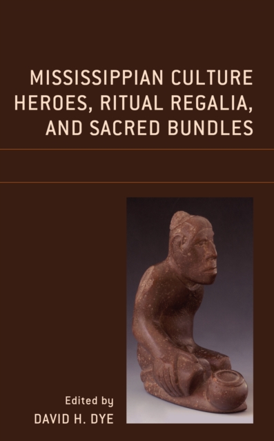 Mississippian Culture Heroes, Ritual Regalia, and Sacred Bundles, Hardback Book