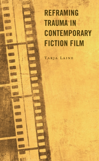 Reframing Trauma in Contemporary Fiction Film, Hardback Book