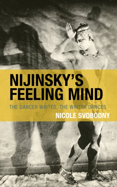Nijinsky's Feeling Mind : The Dancer Writes, The Writer Dances, Hardback Book