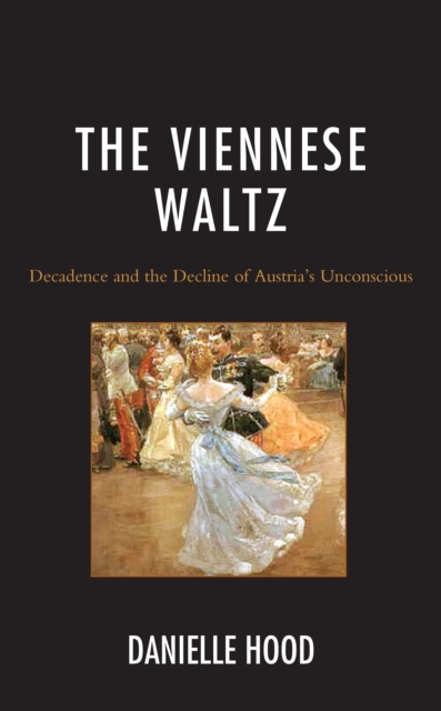 The Viennese Waltz : Decadence and the Decline of Austria’s Unconscious, Hardback Book