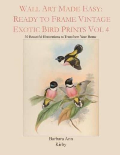 Wall Art Made Easy : Ready to Frame Vintage Exotic Bird Prints Vol 4: 30 Beautiful Illustrations to Transform Your Home, Paperback / softback Book