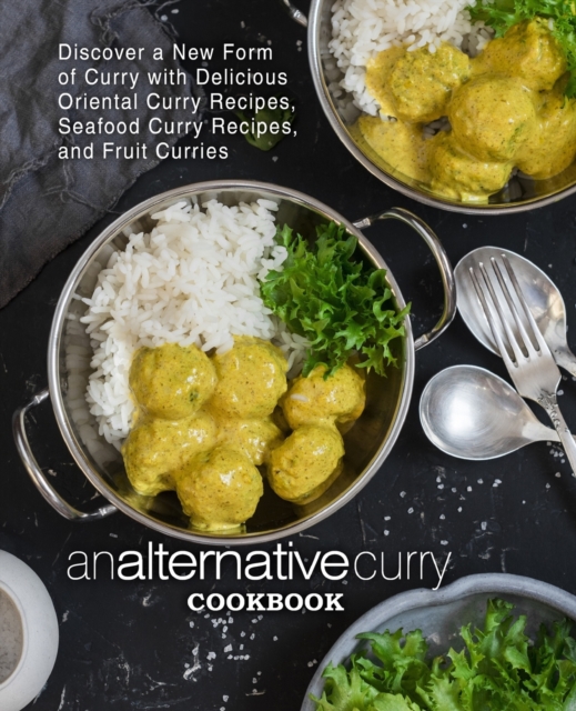 An Alternative Curry Cookbook : Discover a New Form of Curry with Delicious Oriental Curry Recipes, Seafood Curry Recipes, and Fruit Curries (2nd Edition), Paperback / softback Book