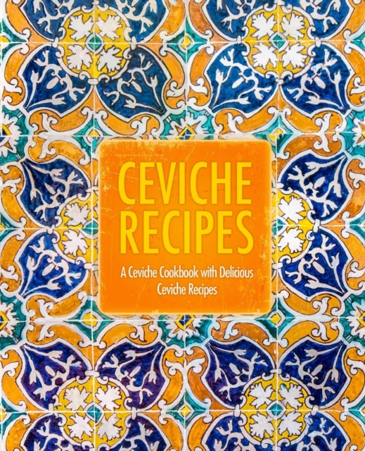 Ceviche Recipes : A Ceviche Cookbook with Delicious Ceviche Recipes (2nd Edition), Paperback / softback Book
