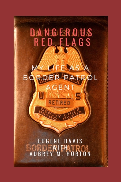 Dangerous Red Flags : My Life as a Border Patrol Agent, Paperback / softback Book