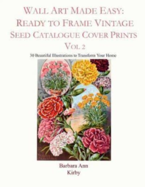 Wall Art Made Easy : Ready to Frame Vintage Seed Catalogue Cover Prints Vol 2: 30 Beautiful Illustrations to Transform Your Home, Paperback / softback Book