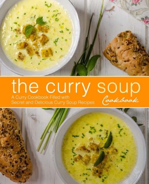 The Curry Soup Cookbook : A Curry Cookbook Filled with Secret and Delicious Curry Soup Recipes (2nd Edition), Paperback / softback Book