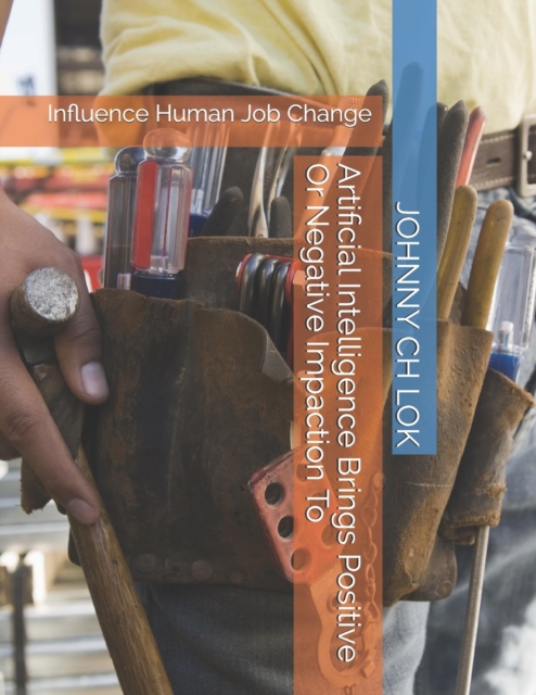 Artificial Intelligence Brings Positive Or Negative Impaction To : Influence Human Job Change, Paperback / softback Book