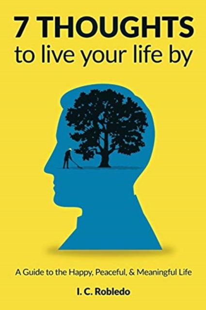 7 Thoughts to Live Your Life By : A Guide to the Happy, Peaceful, & Meaningful Life, Paperback / softback Book