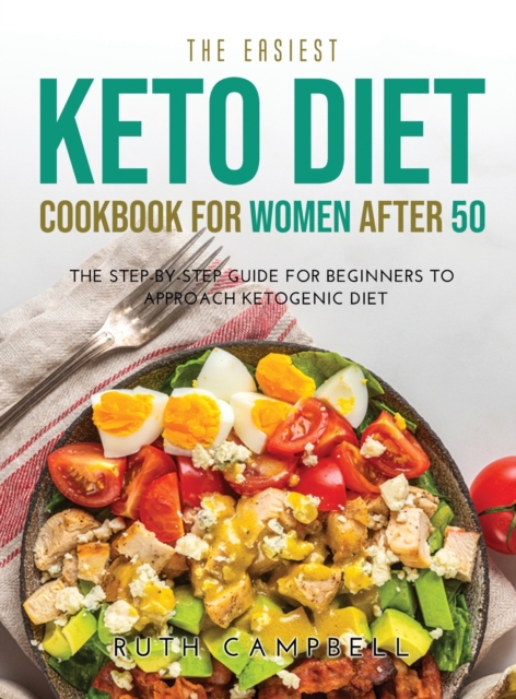 The Easiest Keto Diet Cookbook for Women After 50 : The Step-By-Step Guide for Beginners To Approach Ketogenic Diet, Hardback Book